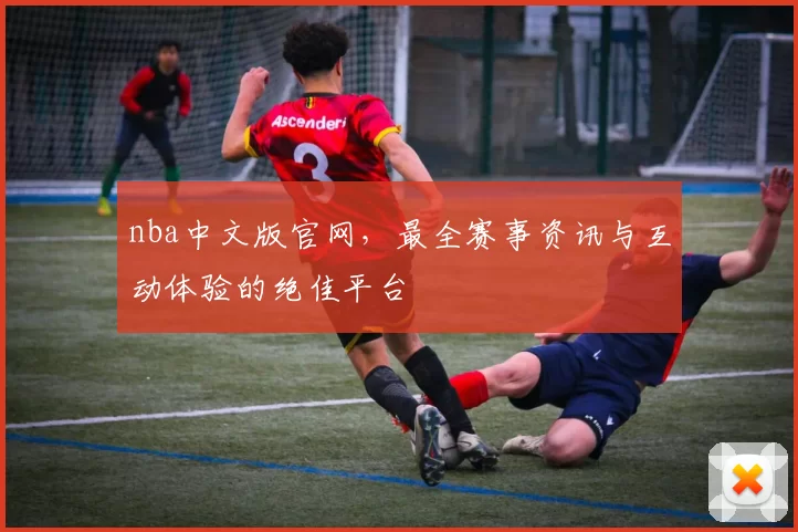nba中文版官网，最全赛事资讯与互动体验的绝佳平台
