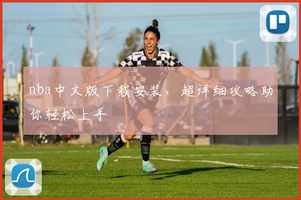 nba中文版下载安装,超详细攻略助你轻松上手